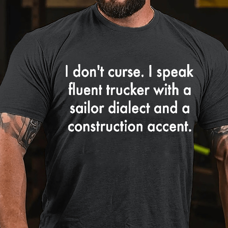 I Don't Curse I Speak Fluent Trucker With A Sailor Dialect And A Construction Accent Cotton T-shirt