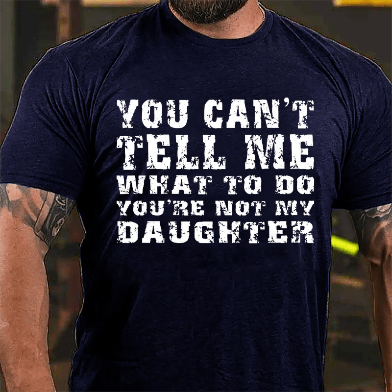 You Can't Tell Me What To Do You're Not My Daughter Men's Funny Cotton T-shirt