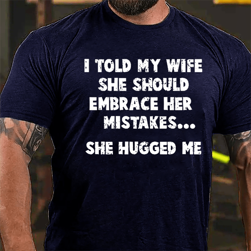 I Told My Wife She Should Embrace Her Mistakes She Hugged Me Funny Cotton T-shirt
