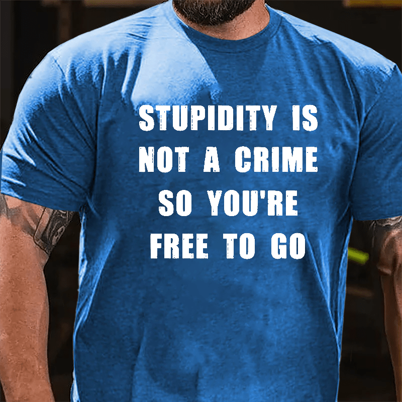 Stupidity Is Not A Crime So You're Free To Go Cotton T-shirt