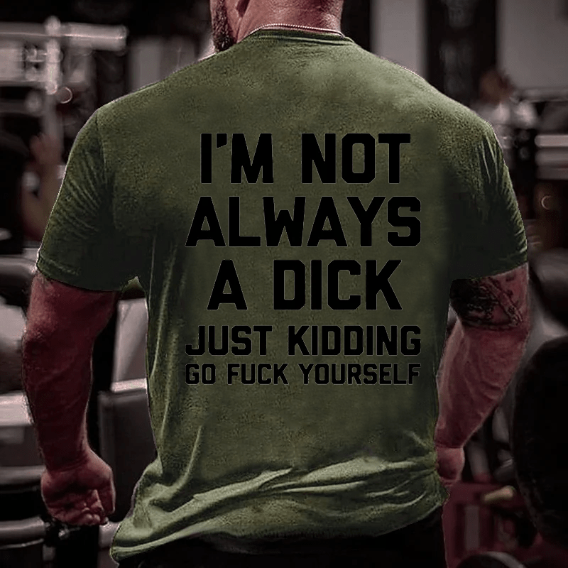 I'm Not Always A Dick (Just Kidding, Go Fuck Yourself) Men's Cotton T-shirt