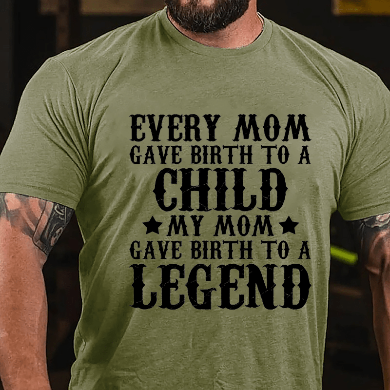 Every Mom Gave Birth To A Child My Mom Gave Birth To A Legend Cotton T-shirt