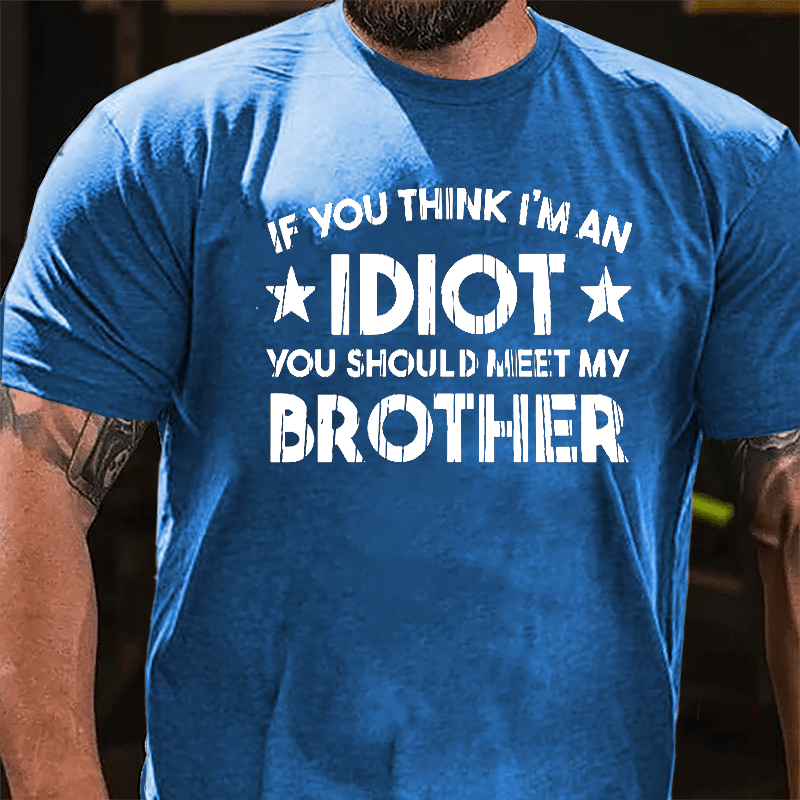 If You Think I'm An Idiot You Should Meet My Brother Funny Family Cotton T-shirt