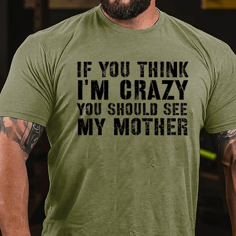 If You Think I'm Crazy You Should See My Mother Funny Cotton T-shirt