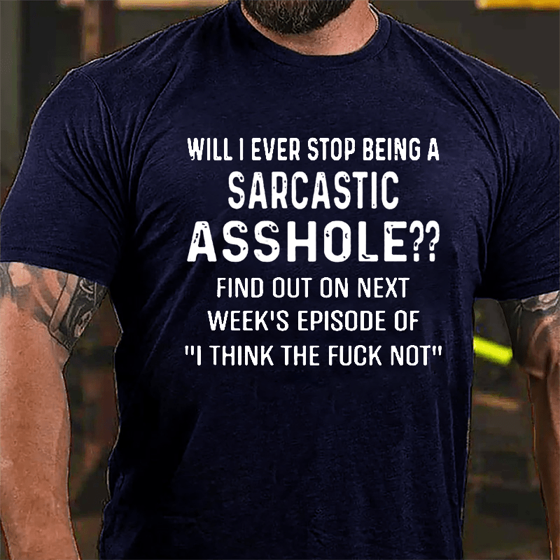 Will I Ever Stop Being A Sarcastic Asshole Cotton T-shirt