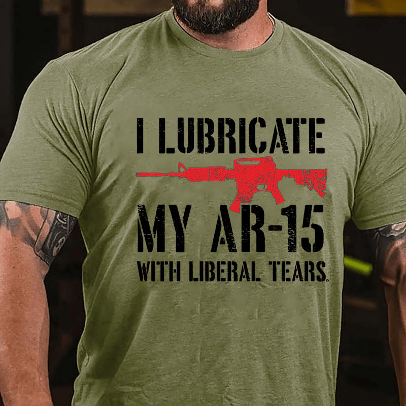 I Lubricate My AR-15 With Liberal Tears Cotton T-shirt