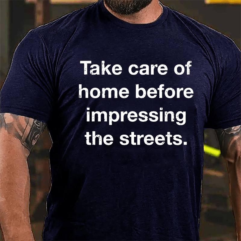 Take Care Of Home Before Impressing The Streets Cotton T-shirt