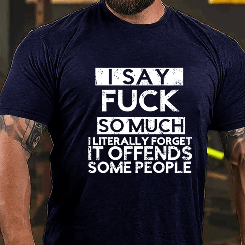 I Say Fuck So Much I Literally Forget It Offends Some People Cotton T-shirt