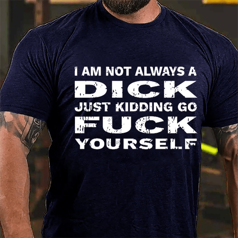 I Am Not Always A Dick Just Kidding Go Fuck Yourself Men's Cotton T-shirt