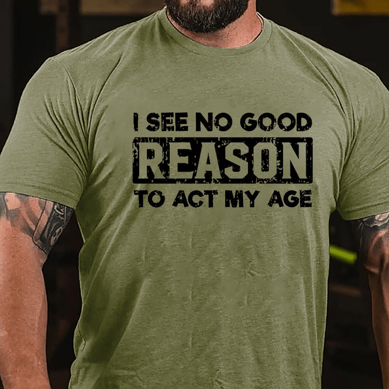 I See No Good Reason To Act My Age Men's Cotton T-shirt