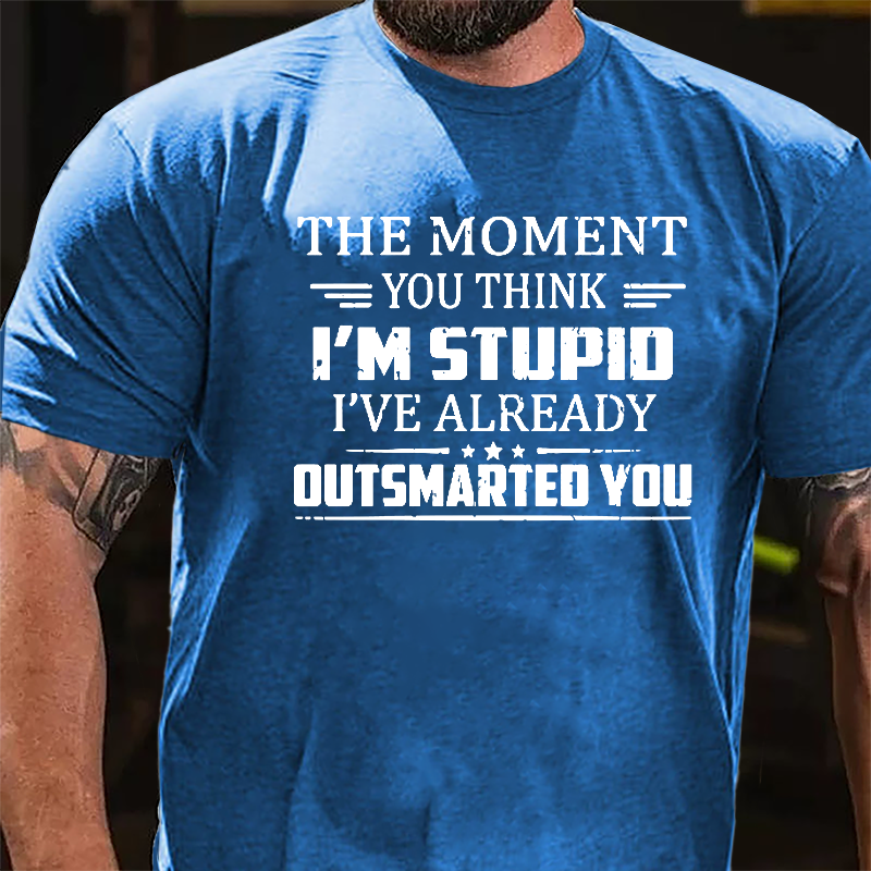 The Moment You Think I'm Stupid I've Already Outsmarted You Sarcastic Cotton T-shirt