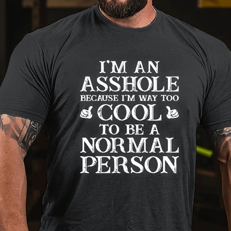 I'm An Asshole Because I'm Way Too Cool To Be A Normal Person Cotton T-shirt