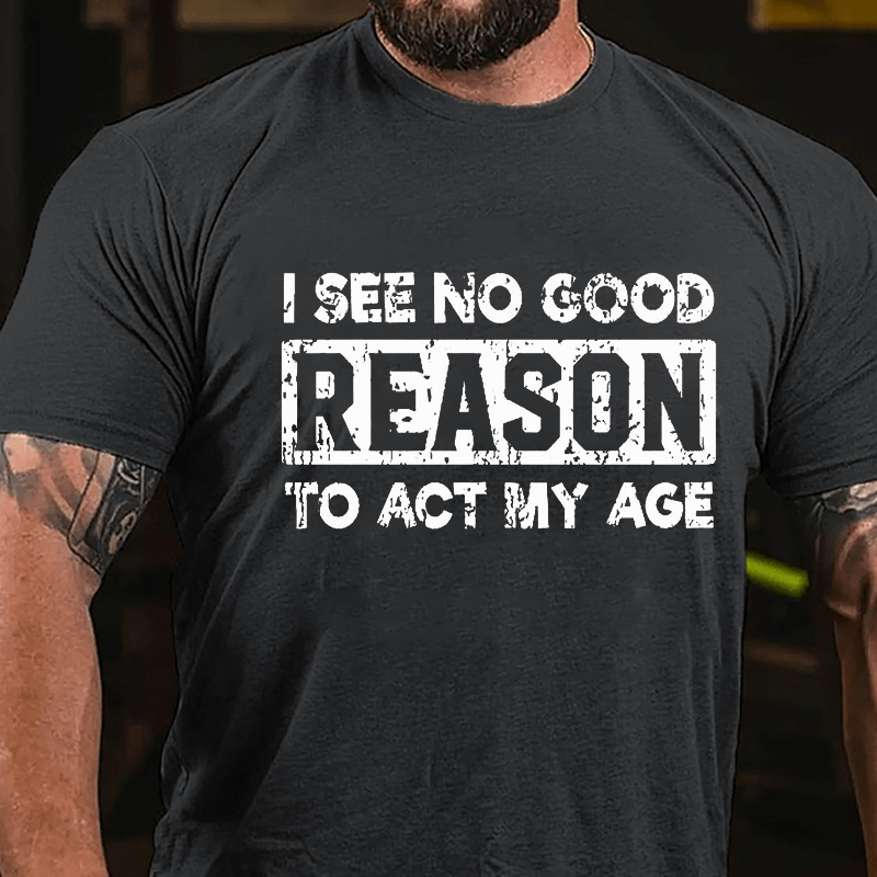 I See No Good Reason To Act My Age Cotton T-shirt