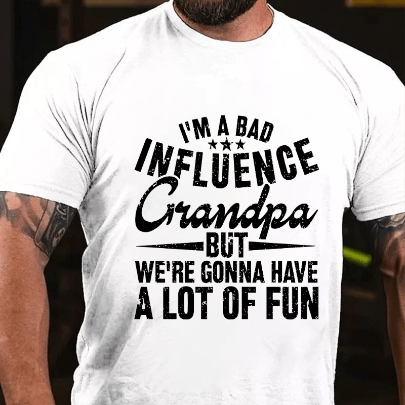 I'm A Bad Influence Grandpa But We'Re Gonna Have A Lot Of Fun Cotton T-shirt