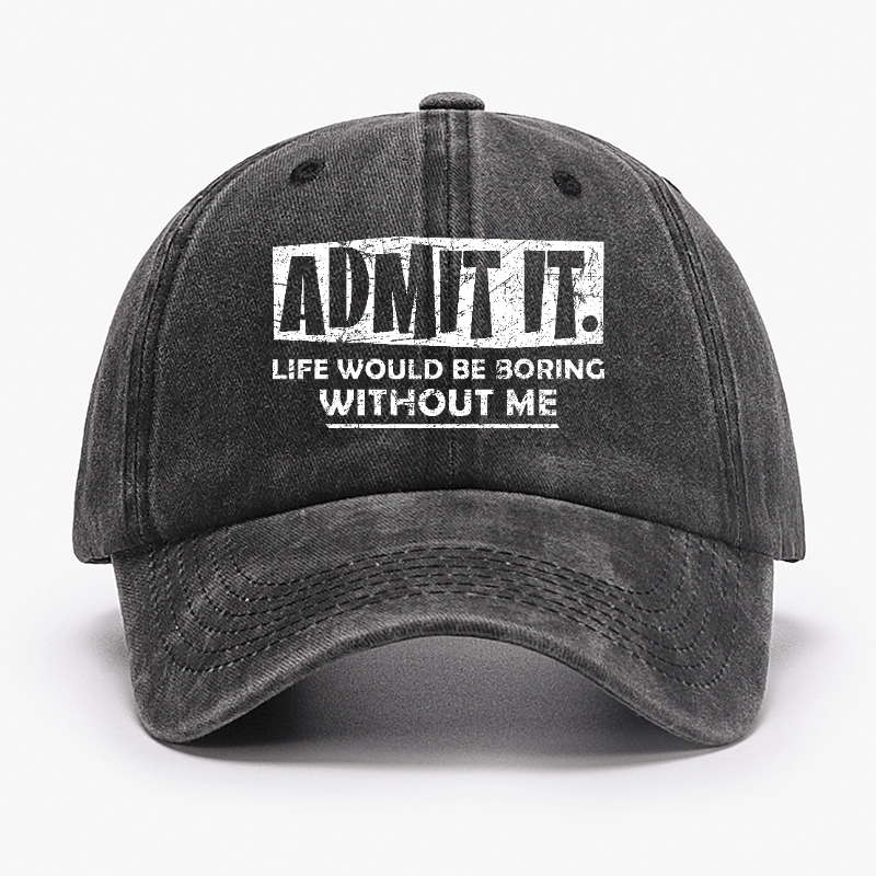 Admit It Life Would Be Boring Without Me Funny Saying Baseball Cap