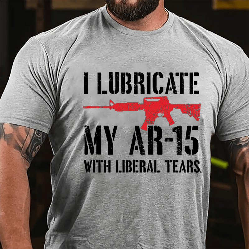 I Lubricate My AR-15 With Liberal Tears Cotton T-shirt