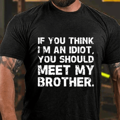 IF YOU THINK I'M AN IDIOT, YOU SHOULD MEET MY BROTHER Cotton T-shirt
