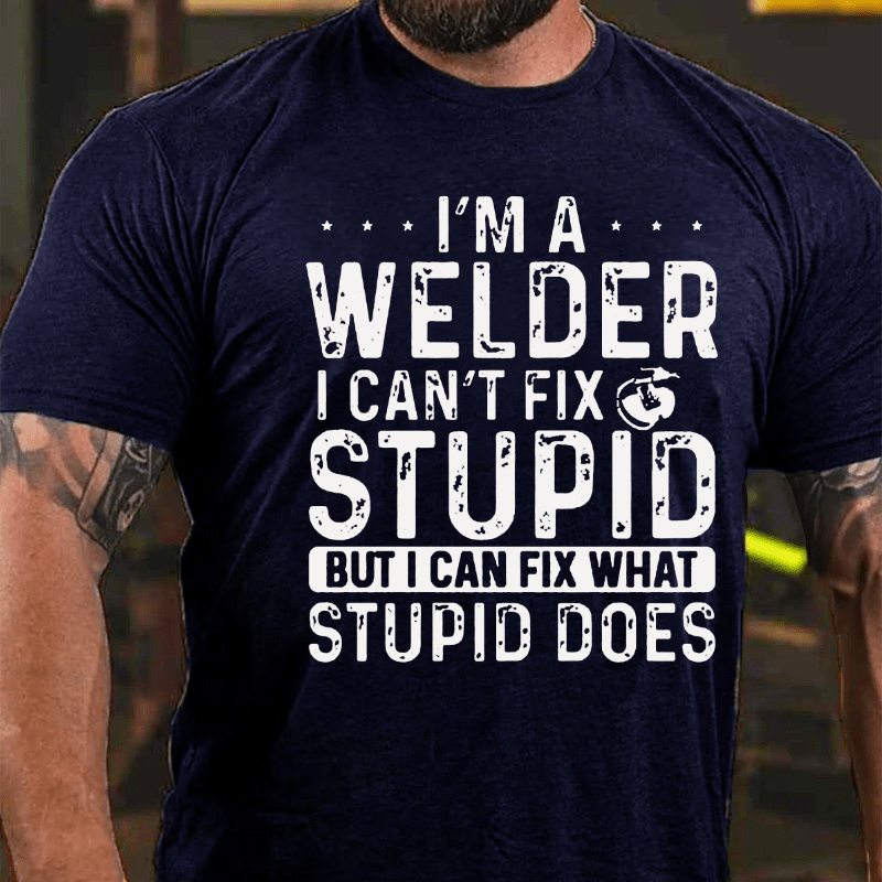 I'M A Welder I Can'T Fix Stupid But I Can Fix What Stupid Does Cotton T-shirt