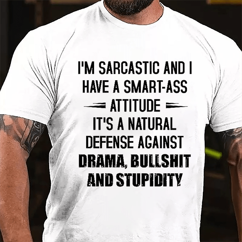 I'm Sarcastic And I Have A Smart-ass Attitude It's A Natural Defense Against Drama Bullshit And Stupidity Cotton T-shirt