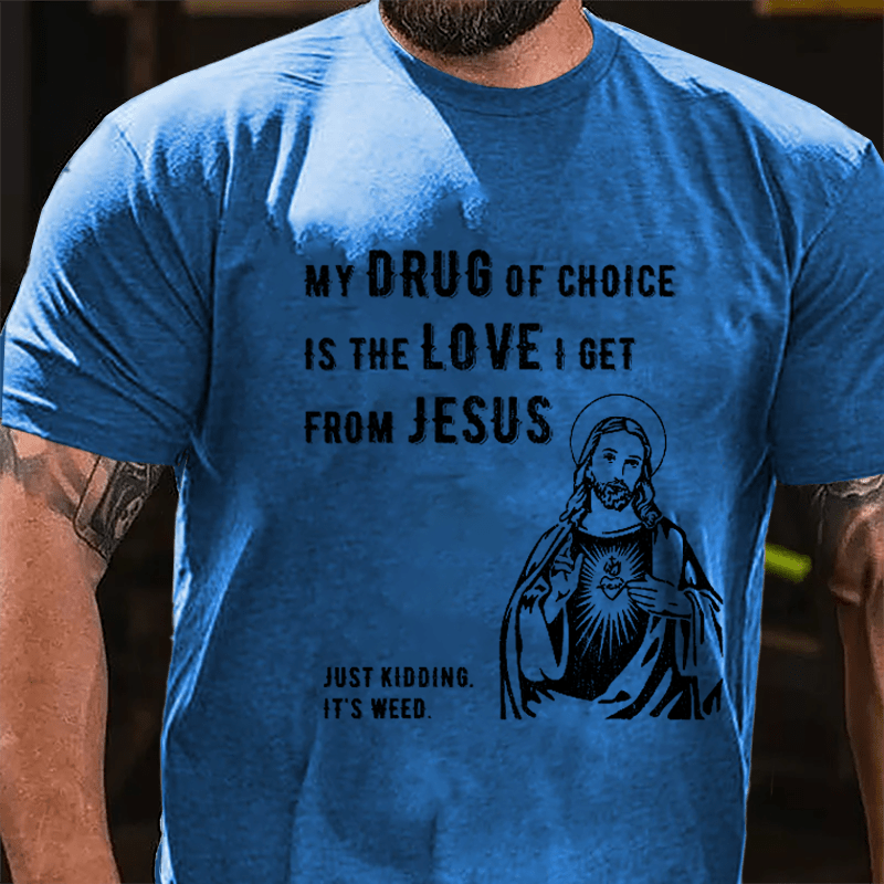 My Drug Of Choice Is The Love I Get From Jesus (Just Kidding, It's Weed) Cotton T-shirt