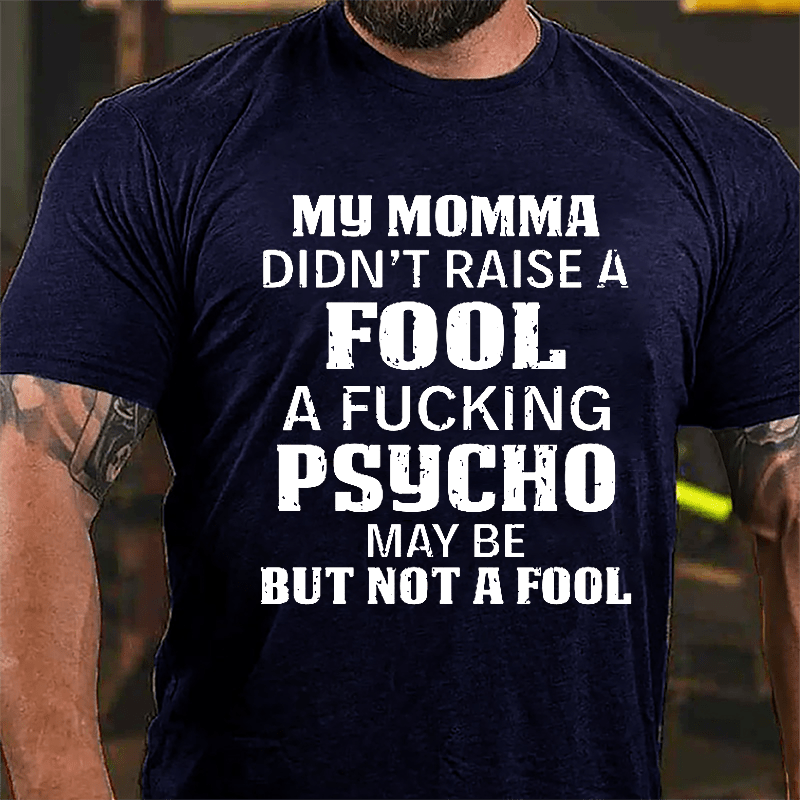 Men's My Momma Didn't Raise A Fool A Fucking Psycho May Be But Not A Fool Cotton T-shirt