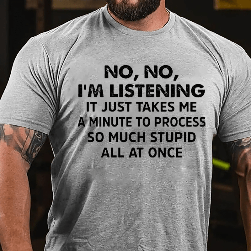 No No I'm Listening It Just Takes Me A Minute To Process So Much Stupid All At Once Cotton T-shirt