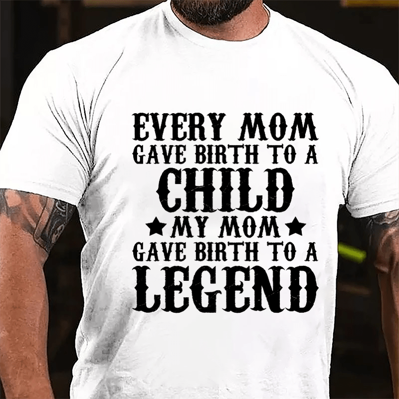 Every Mom Gave Birth To A Child My Mom Gave Birth To A Legend Cotton T-shirt