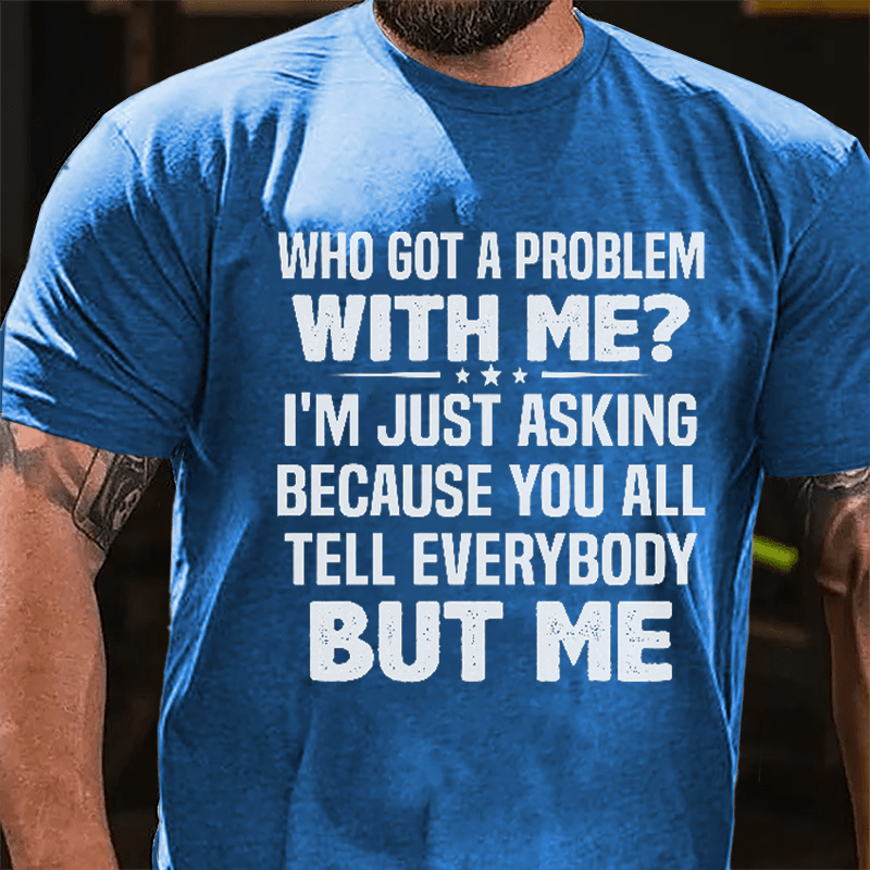 Who Got A Problem With Me I'm Just Asking Because You All Tell Everybody But Me Cotton T-shirt