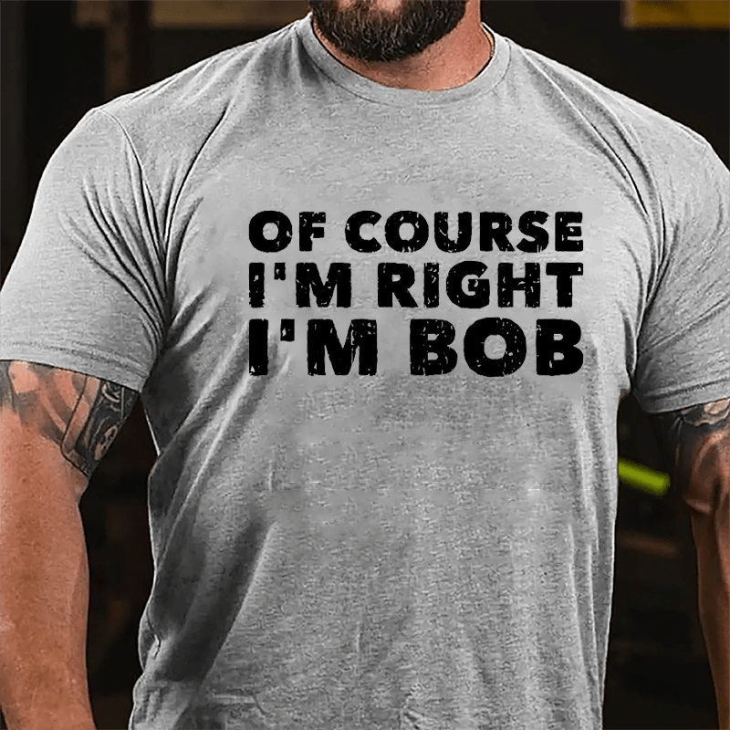 Of Course I'm Right I'm Bob Cotton T-shirt