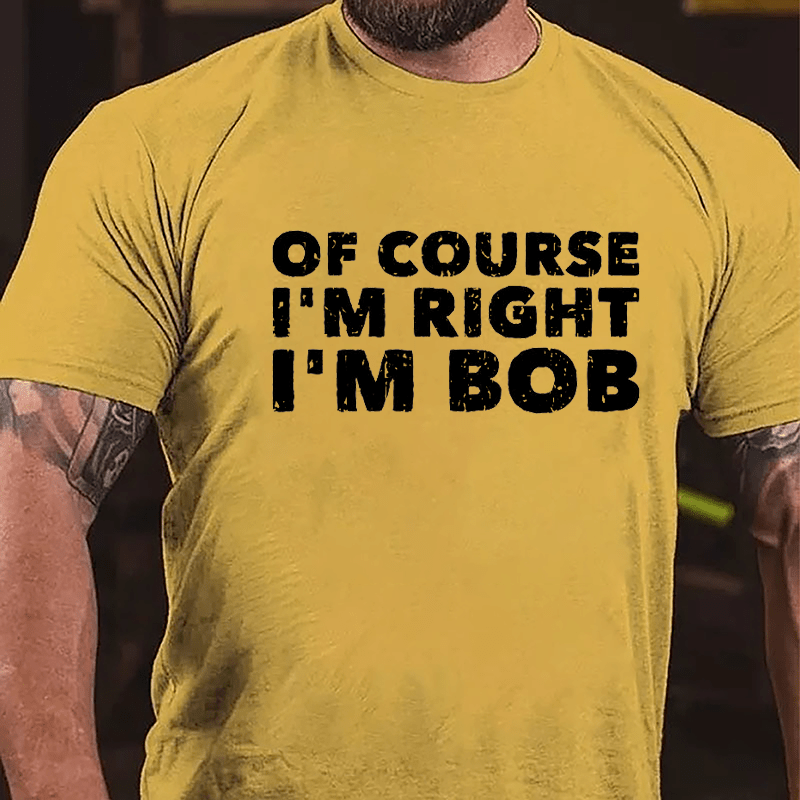 Of Course I'm Right I'm Bob Cotton T-shirt