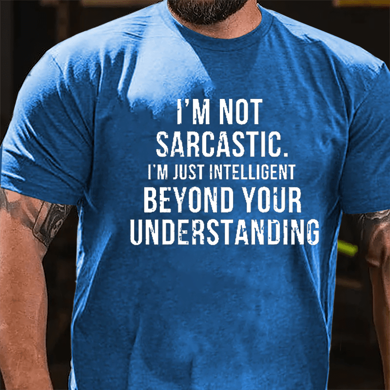 I'm Not Sarcastic I'm Just Intelligent Beyond Your Understanding Funny Sarcasm Cotton T-shirt