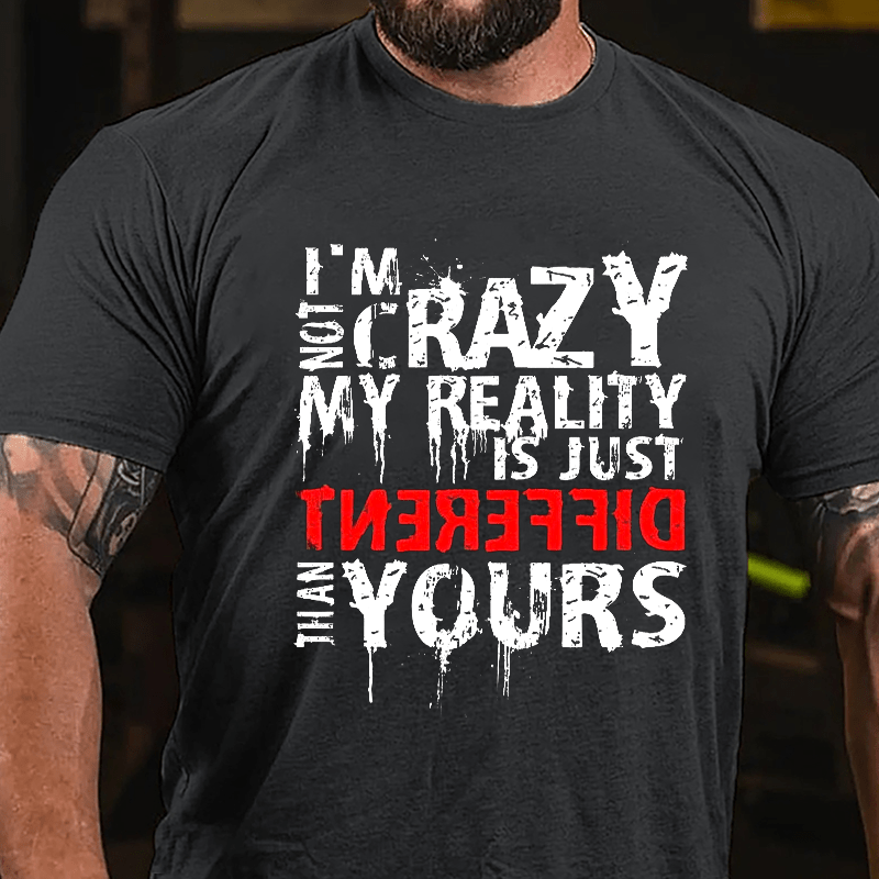 I'm Not Crazy My Reality Is Just Different Than Yours Cotton T-shirt