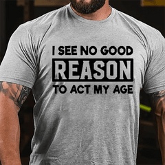 I See No Good Reason To Act My Age Men's Cotton T-shirt