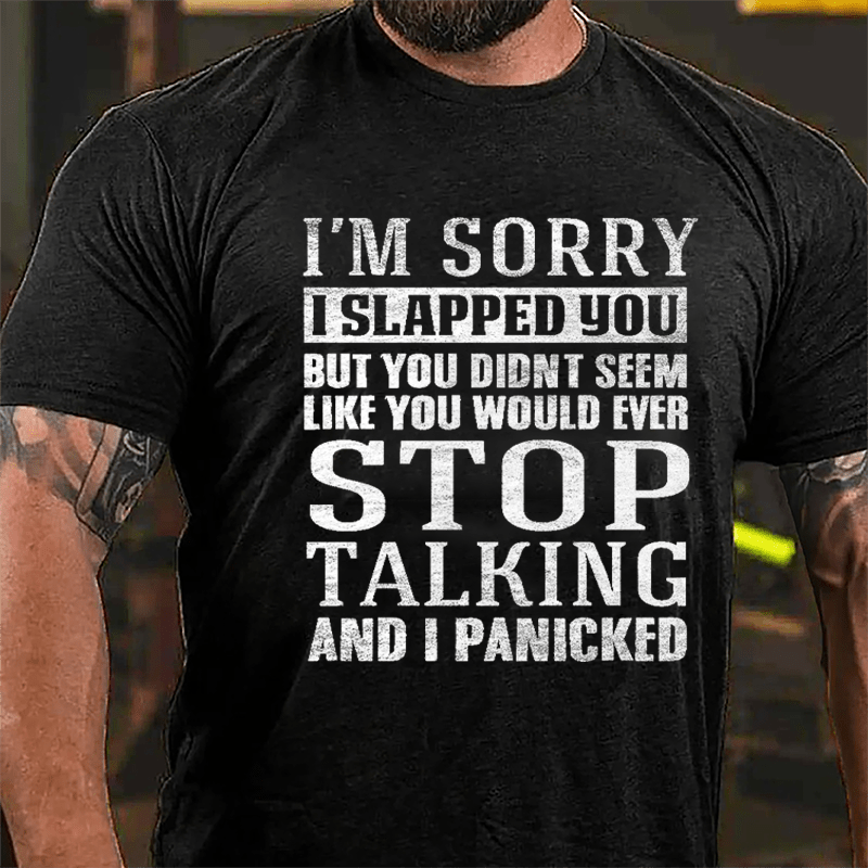 I'm Sorry I Slapped You But You Didn't Seem Like You Would Ever Stop Talking And I Panicked Cotton T-shirt