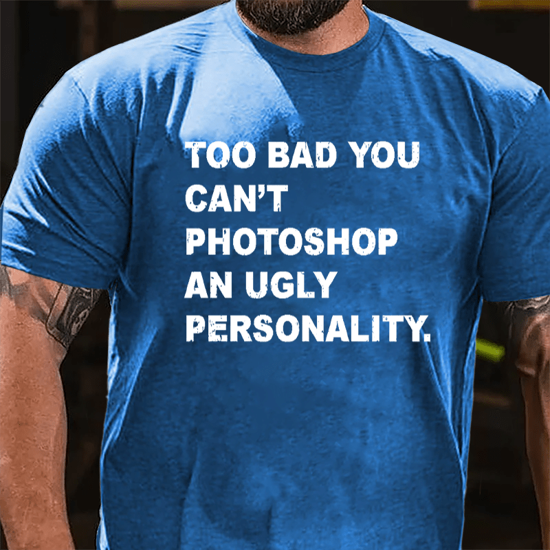 Too Bad You Can't Photoshop An Ugly Personality Cotton T-shirt