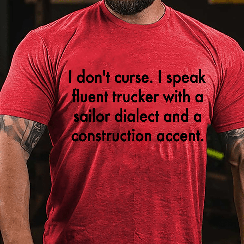 I Don't Curse I Speak Fluent Trucker With A Sailor Dialect And A Construction Accent Cotton T-shirt