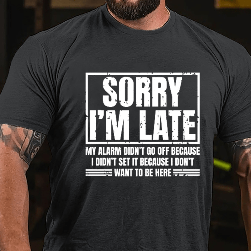 Sorry I'm Late My Alarm Didn't Go Off Because I Didn't Set It Because I Don't Want To Be Here Cotton T-shirt