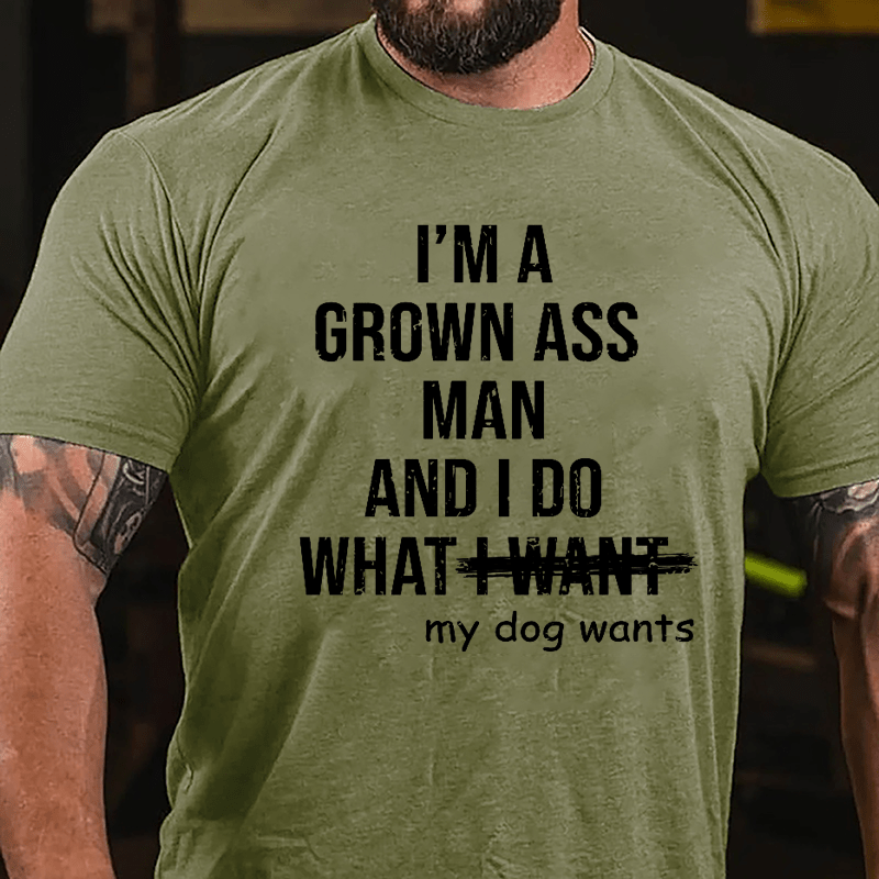 I'm A Grown Ass Man And I Do What My Dog Wants Cotton T-shirt