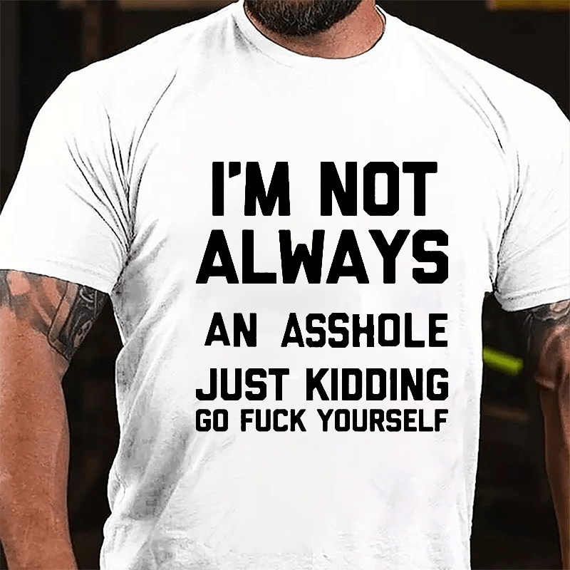 I'm Not Always An Asshole Just Kidding Go Fuck Yourself Cotton T-shirt