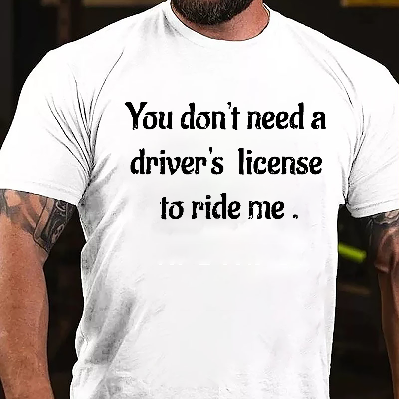 You Don't Need A Driver's License To Ride Me Cotton T-shirt