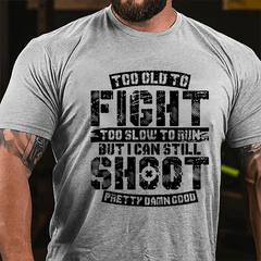 Too Old To Fight Too Slow To Run But I Can Still Shoot Pretty Damn Good Cotton T-shirt