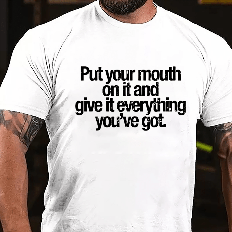 Put Your Mouth On It And Give It Everything You've Got Cotton T-shirt