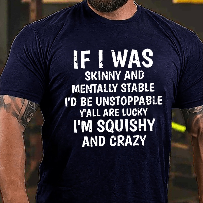 If I Was Skinny And Mentally Stable I'd Be Unstoppable Y'all Are Lucky I'm Squishy And Crazy Cotton T-shirt