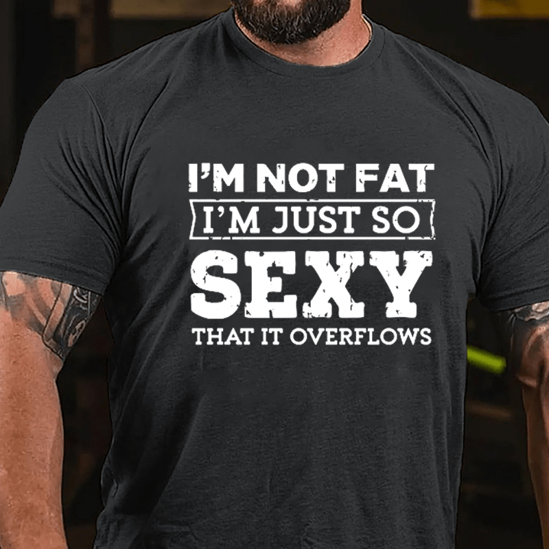 I'm Not Fat I'm Just So Sexy That It Overflows Cotton T-shirt