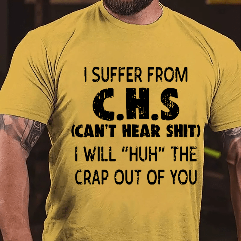 I Suffer From C.H.S (Can't Hear Shit) I Will "Huh" The Crap Out Of You Funny Sarcastic Cotton T-shirt