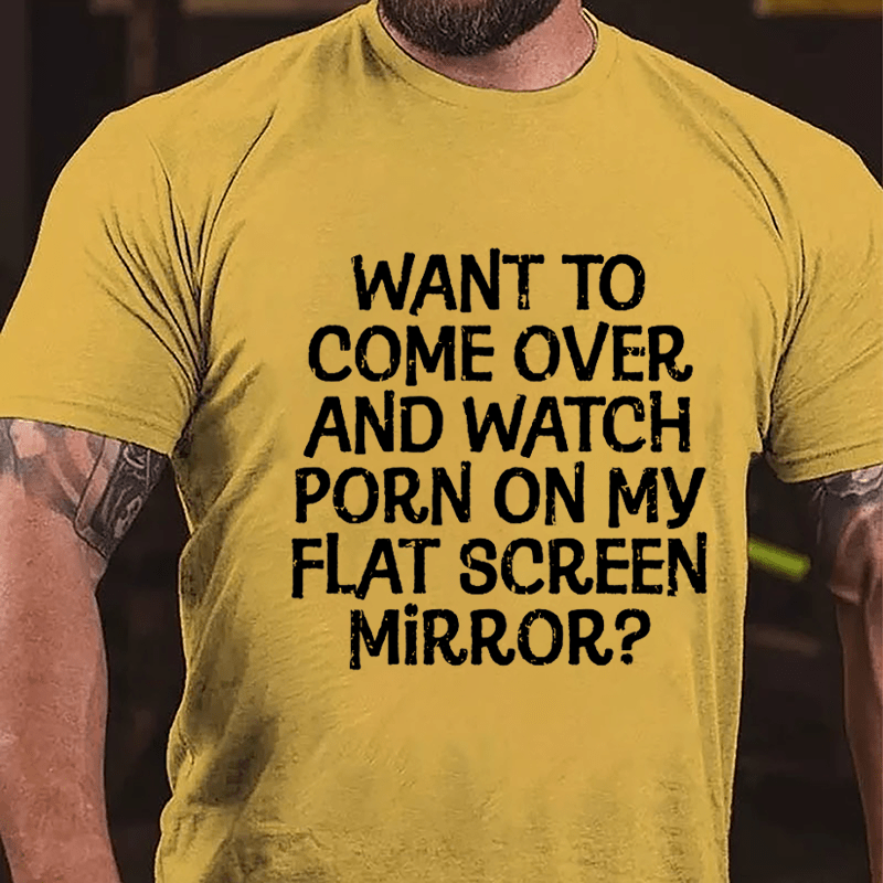 Want To Come Over And Watch Porn On My Flat Screen Mirror Cotton T-shirt