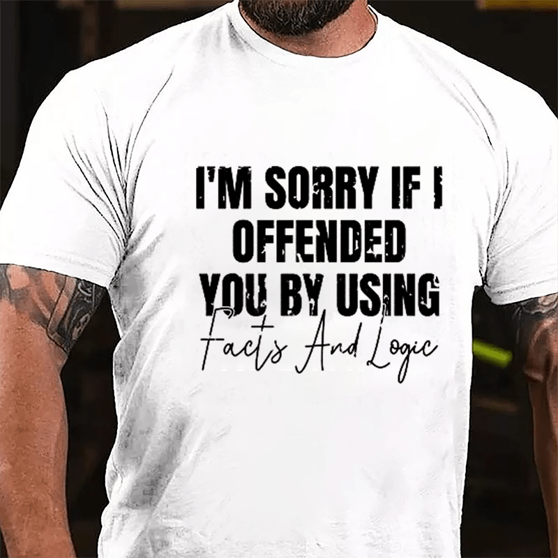 I'm Sorry If I Offended You By Using Facts And Logic Sarcastic Cotton T-shirt