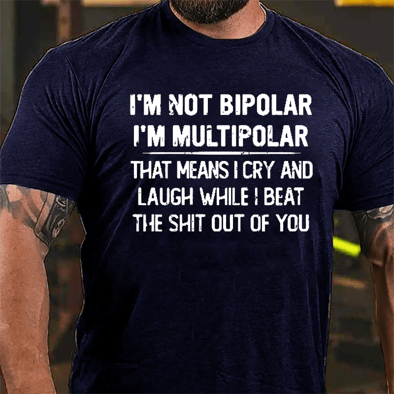 I'm Not Bipolar I'm Multipolar That Means I Cry And Laugh While I Beat The Shit Out Of You Cotton T-shirt