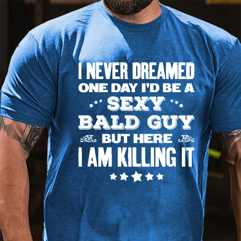 I Never Dreamed One Day I'd Be A Sexy Bald Guy But Here I Am Killing It Cotton T-shirt