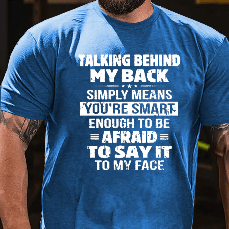 Men's Talking Behind My Back Simply Means You're Smart Enough To Be Afraid To Say It To My Face Cotton T-shirt